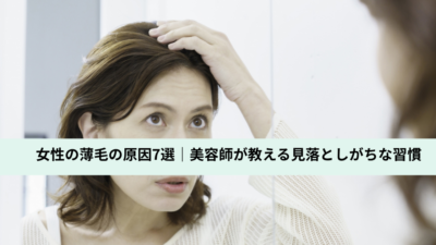 女性の薄毛の原因7選｜美容師が教える見落としがちな習慣