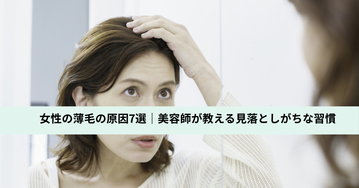 女性の薄毛の原因7選｜美容師が教える見落としがちな習慣