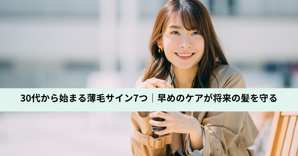 30代から始まる薄毛サイン7つ｜早めのケアが将来の髪を守る
