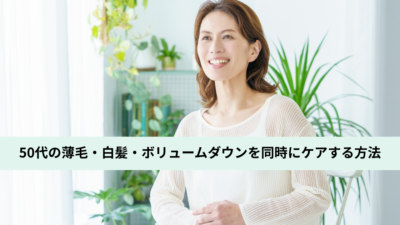 50代の薄毛・白髪・ボリュームダウンを同時にケアする方法