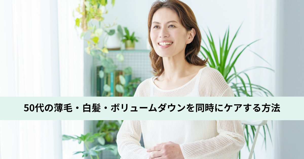 50代の薄毛・白髪・ボリュームダウンを同時にケアする方法