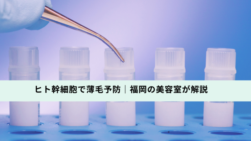 ヒト幹細胞で薄毛予防｜福岡の美容室が解説