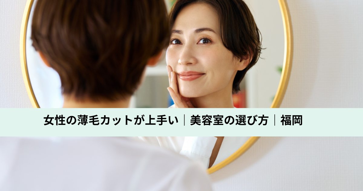 女性の薄毛カットが上手い｜美容室の選び方｜福岡