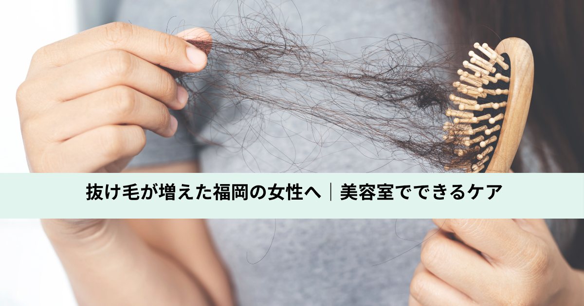 抜け毛が増えた福岡の女性へ｜美容室でできるケア